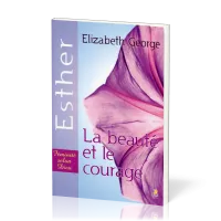 Beauté et le Courage (La) : Esther - Féminité selon Dieu