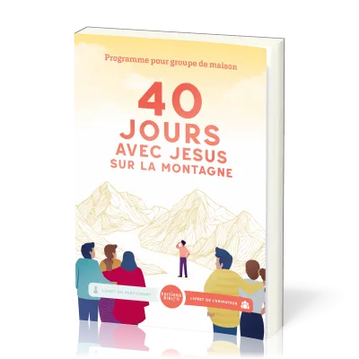 40 jours avec Jésus sur la montagne - Livret de l’animateur. Programme pour groupe de maison