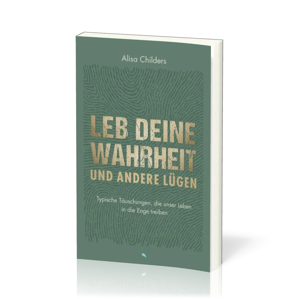 Leb deine Wahrheit und andere Lügen - Typische Täuschungen, die unser Leben in die Enge treiben
