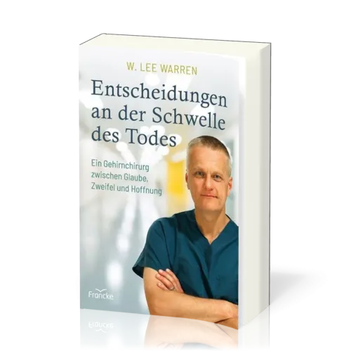 Entscheidungen an der Schwelle des Todes - Ein Gehirnchirurg zwischen Glaube, Zweifel und Hoffnung