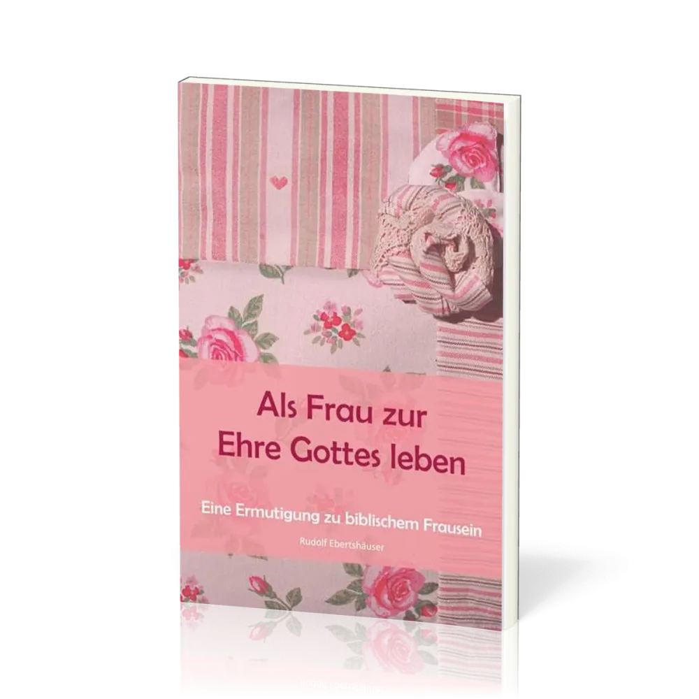 ALS FRAU ZUR EHRE GOTTES LEBEN - ERMUTIGUNG ZU BIBL. FRAUSEIN
