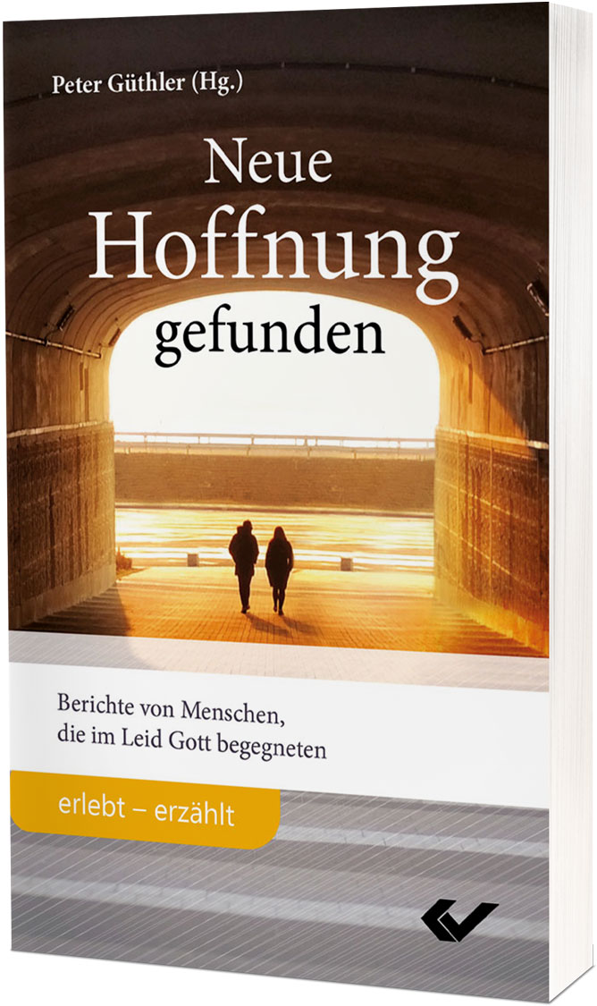 Neue Hoffnung gefunden - Berichte von Menschen, die im Leid Gott begegneten