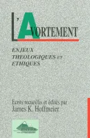 Avortement (L') - Enjeux théologiques et éthiques