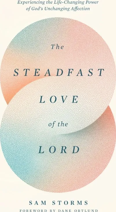 The Steadfast Love of the Lord - Experiencing the Life-Changing Power of God's Unchanging Affection