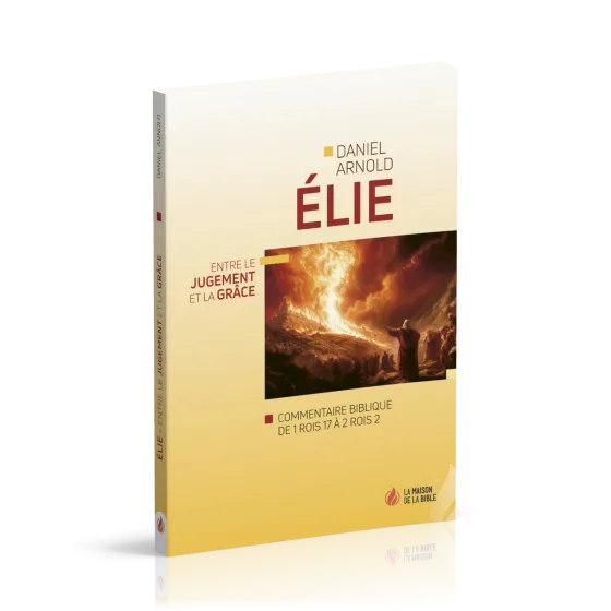 Élie - Entre le jugement et la grâce - Commentaire biblique de 1Rois 17 à 2Rois 2