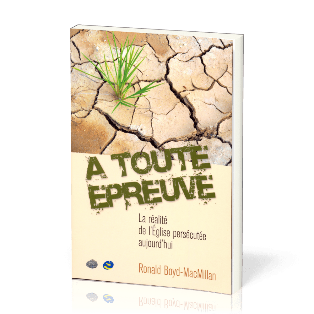 À toute épreuve - La réalité de l'Eglise persecutée aujourd'hui