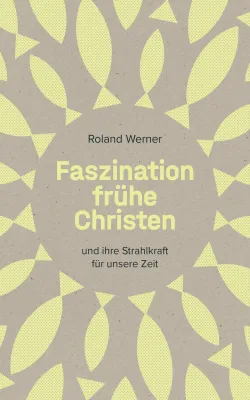 Faszination frühe Christen - ... und ihre Strahlkraft für unsere Zeit