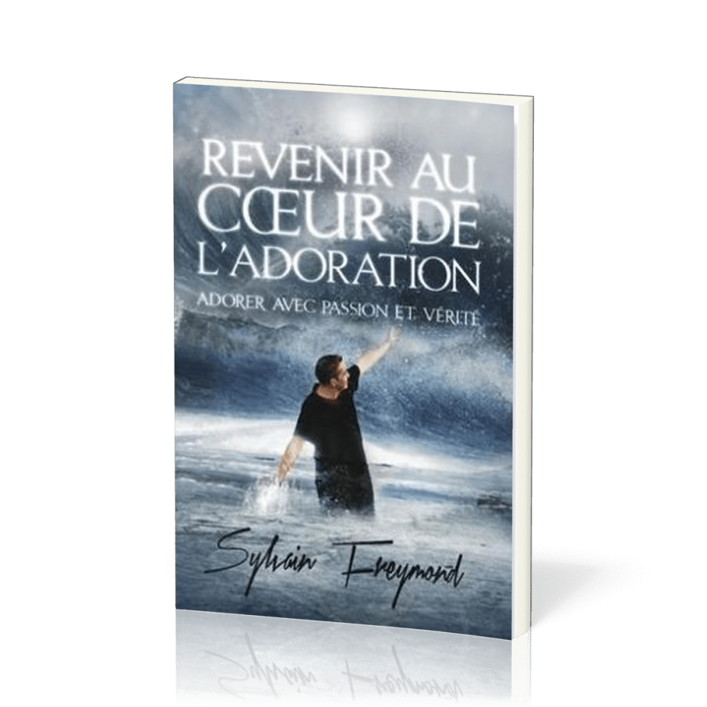 Revenir au coeur de l'adoration - Adorer avec passion et vérité