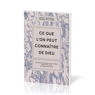 Ce que l’on peut connaître de Dieu - De bonnes raisons pour croire en Dieu, découvrir la vérité...