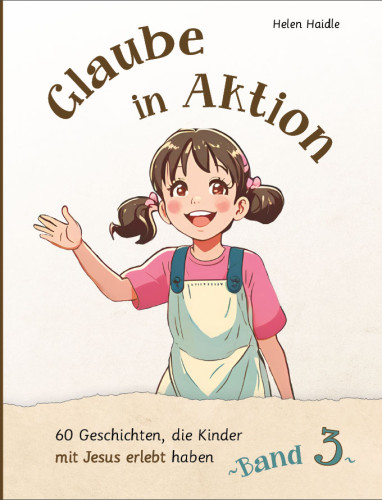 Glaube in Aktion - Band 3 - 60 Geschichten, die Kinder mit Jesus erlebt haben