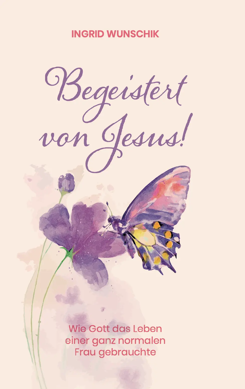 Begeistert von Jesus! - Wie Gott das Leben einer ganz normalen Frau gebrauchte
