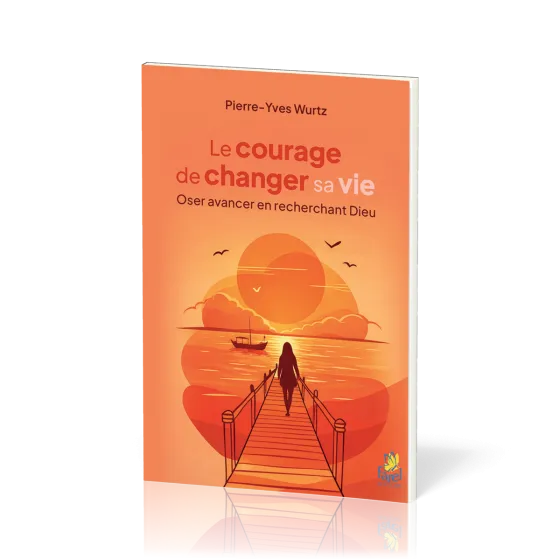 Courage de changer sa vie (Le) - Oser avancer en recherchant Dieu