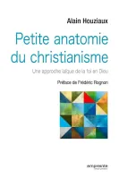 Petite anatomie du christianisme - Une approche laïque de la foi en Dieu