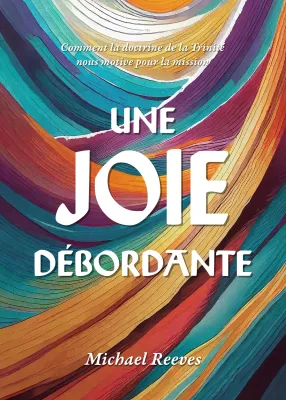 Une joie débordante - Comment la doctrine de la Trinité nous motive pour la mission