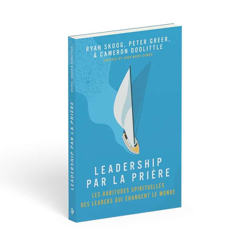 Leadership par la prière - Les habitudes spirituels des leaders qui changent le monde