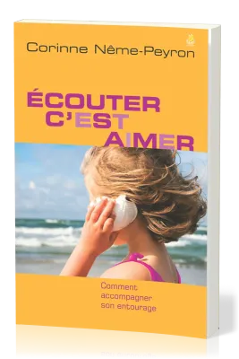 Écouter, c’est aimer - Comment accompagner son entourage