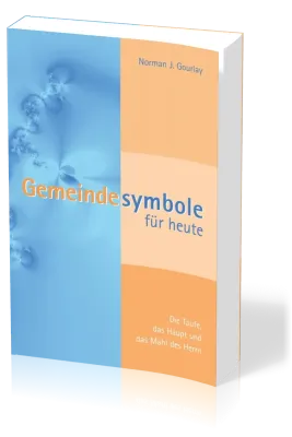 Gemeindesymbole für heute - Die Taufe, das Haupt und das Mahl des Herrn