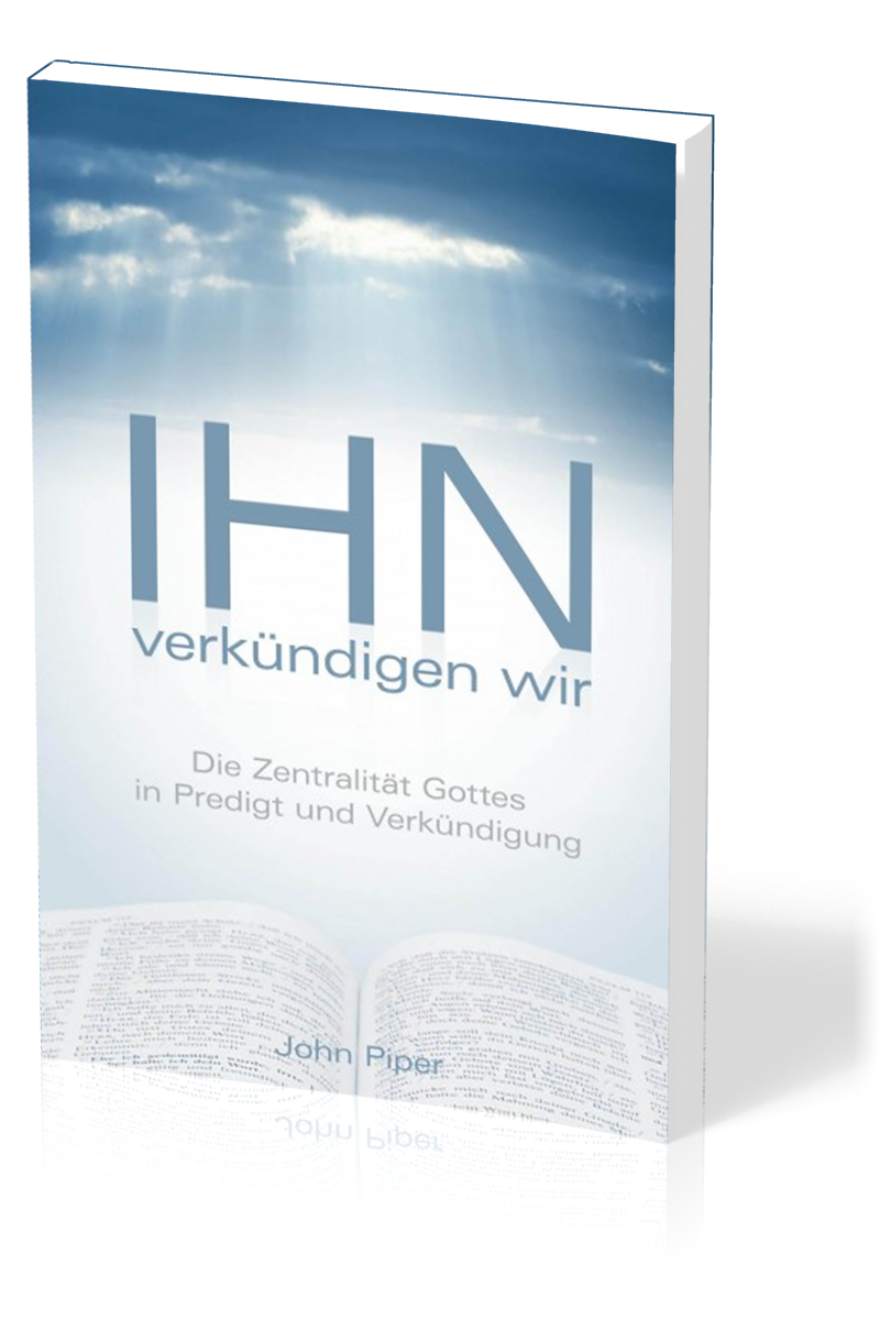 Ihn verkündigen wir - Die Zentralität Gottes in Predigt und Verkündigung