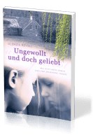 Ungewollt und doch geliebt - Wie Gott mich durch Leid und Ablehnung führte