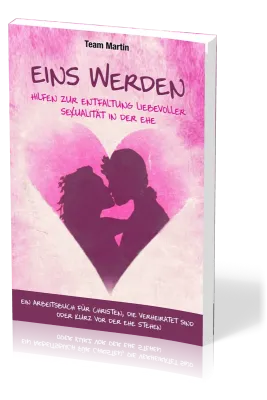 Eins werden - Hilfen zur Entfaltung liebevoller Sexualität in der Ehe