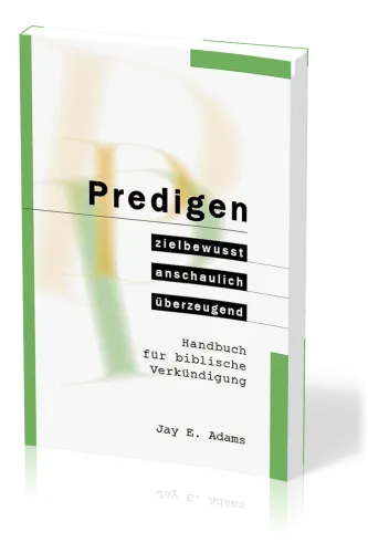 Predigen - Handbuch für biblische Verkündigung - zielbewusst, anschaulich, überzeugend