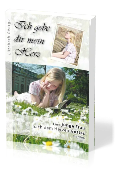 Ich gebe dir mein Herz - Eine junge Frau nach dem Herzen gottes werden