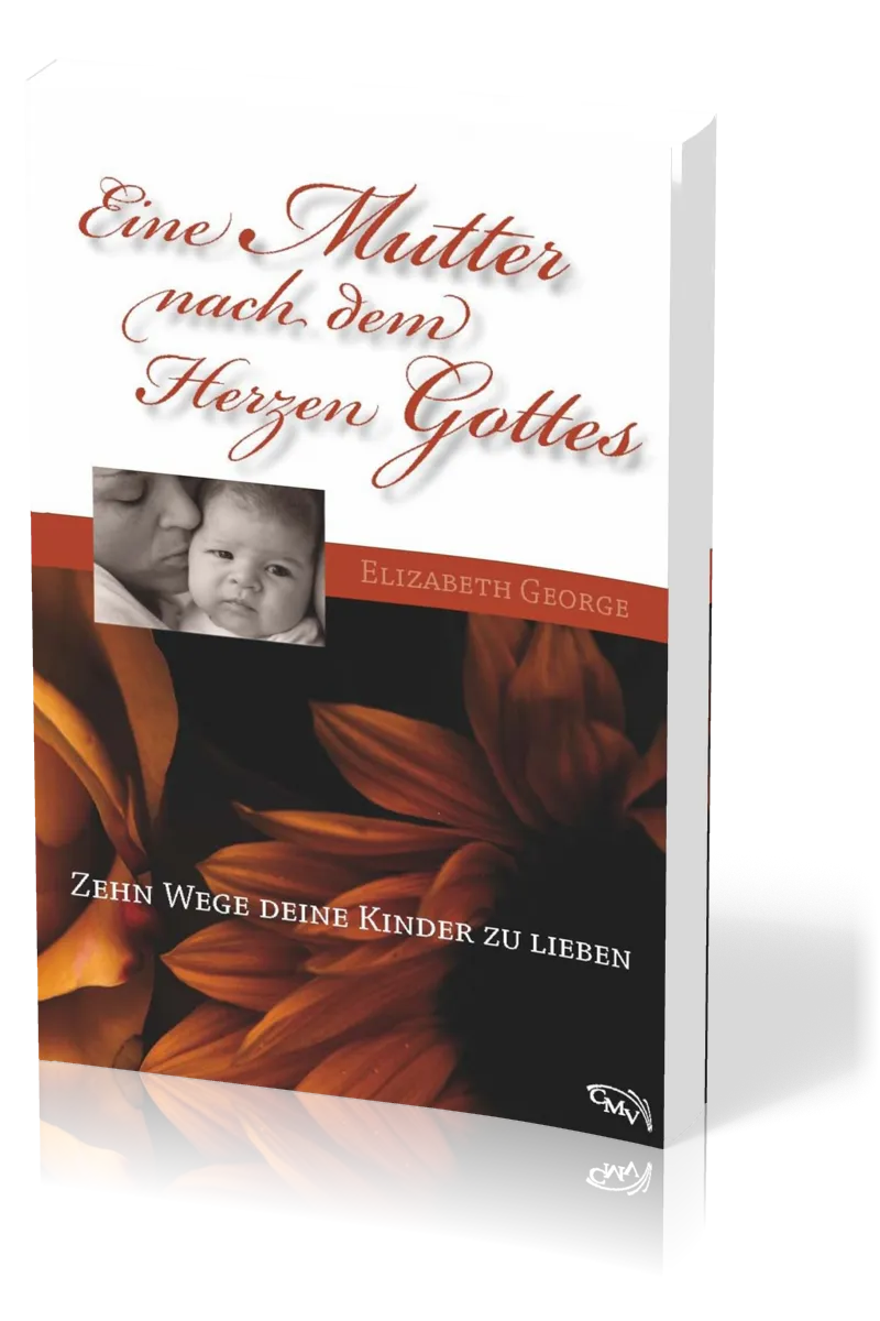 Eine Mutter nach dem Herzen Gottes - Zehn Wege deine Kinder zu lieben
