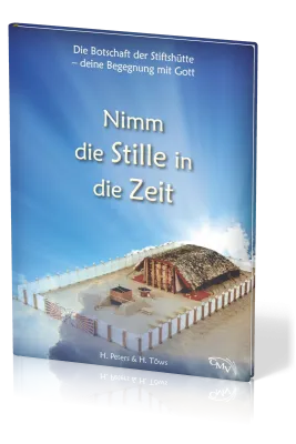 Nimm die Stille in die Zeit - Die Botschaft der Stiftshütte - deine Begegnung mit Gott