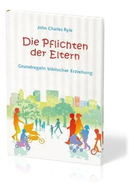 Die Pflichten der Eltern - Grundregeln biblischer Erziehung