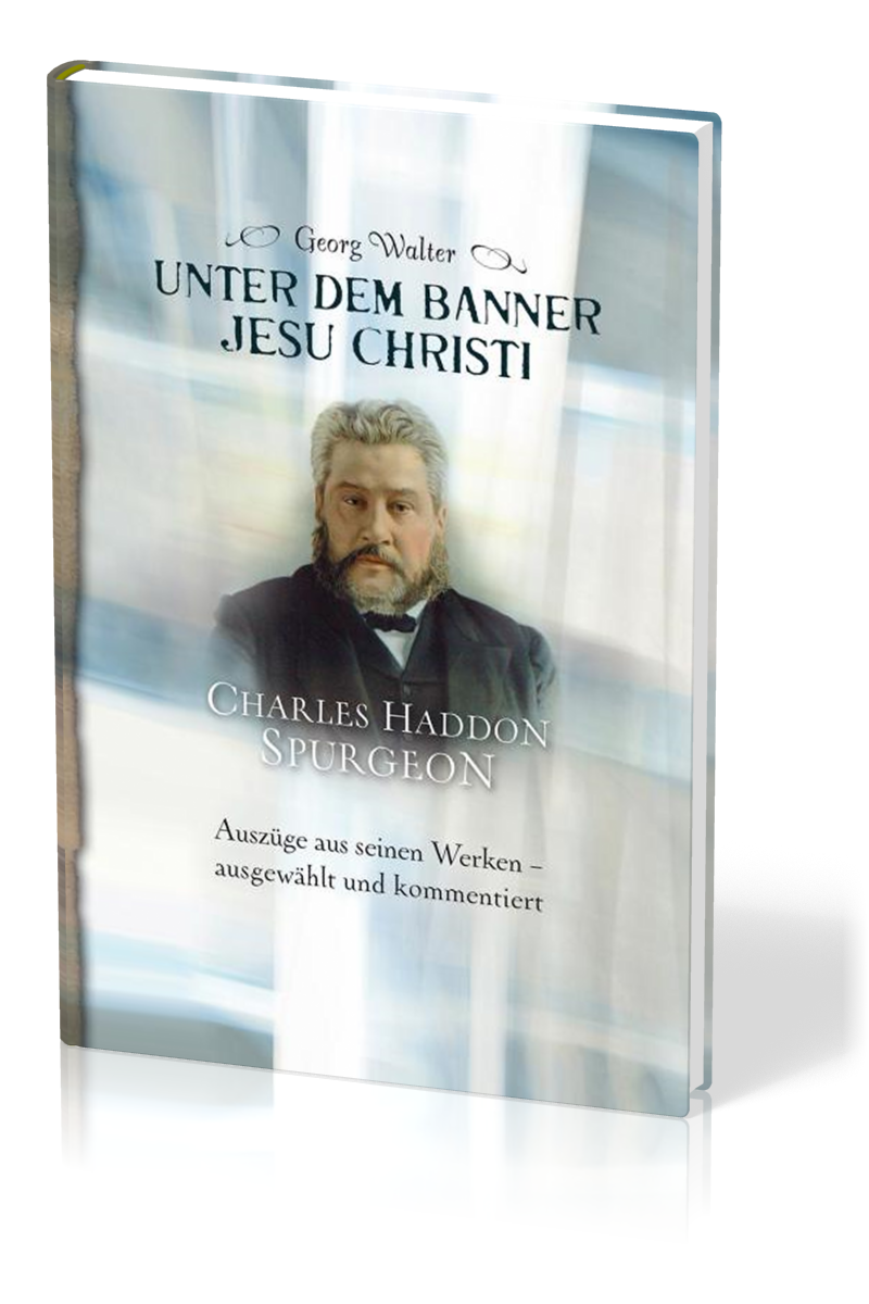 Unter dem Banner Jesu Christi - Charles H. Spurgeon – Auszüge aus seinen Werken – ausgewählt und...