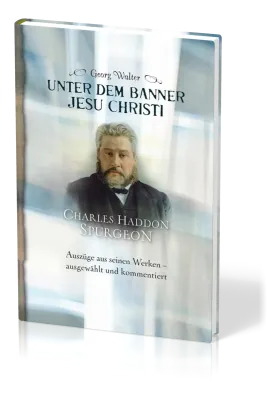 Unter dem Banner Jesu Christi - Charles H. Spurgeon – Auszüge aus seinen Werken – ausgewählt und...