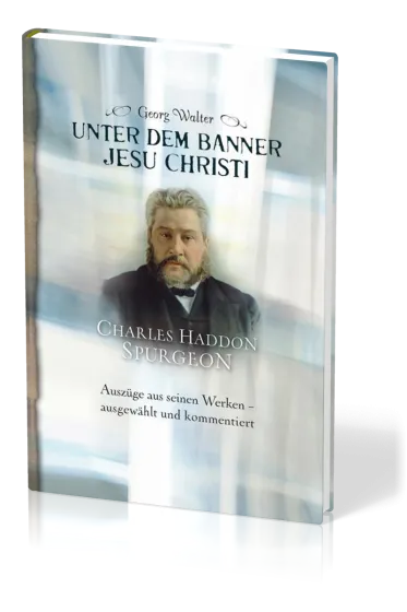 Unter dem Banner Jesu Christi - Charles H. Spurgeon – Auszüge aus seinen Werken – ausgewählt und...