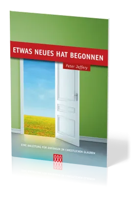 ETWAS NEUES HAT BEGONNEN - EINE ANLEITUNG FÜR ANFÄNGER IM CHRISTLICHEN GLAUBEN