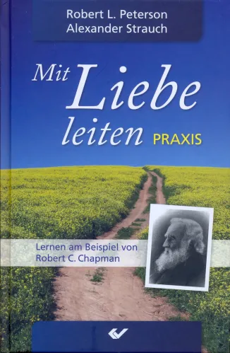 Mit Liebe leiten - Praxis - Lernen am Beispiel von Robert C. Chapman