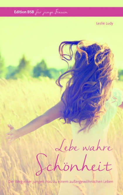 Lebe wahre Schönheit - Der Weg einer jungen Frau zu einem aussergewöhnlichen Leben