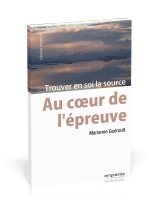 Au coeur de l'épreuve - Trouver en soi la source