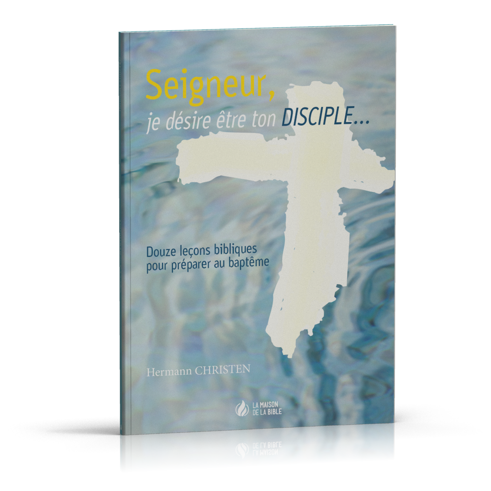 Seigneur, je désire être ton disciple… - 12 leçons bibliques pour préparer au baptême