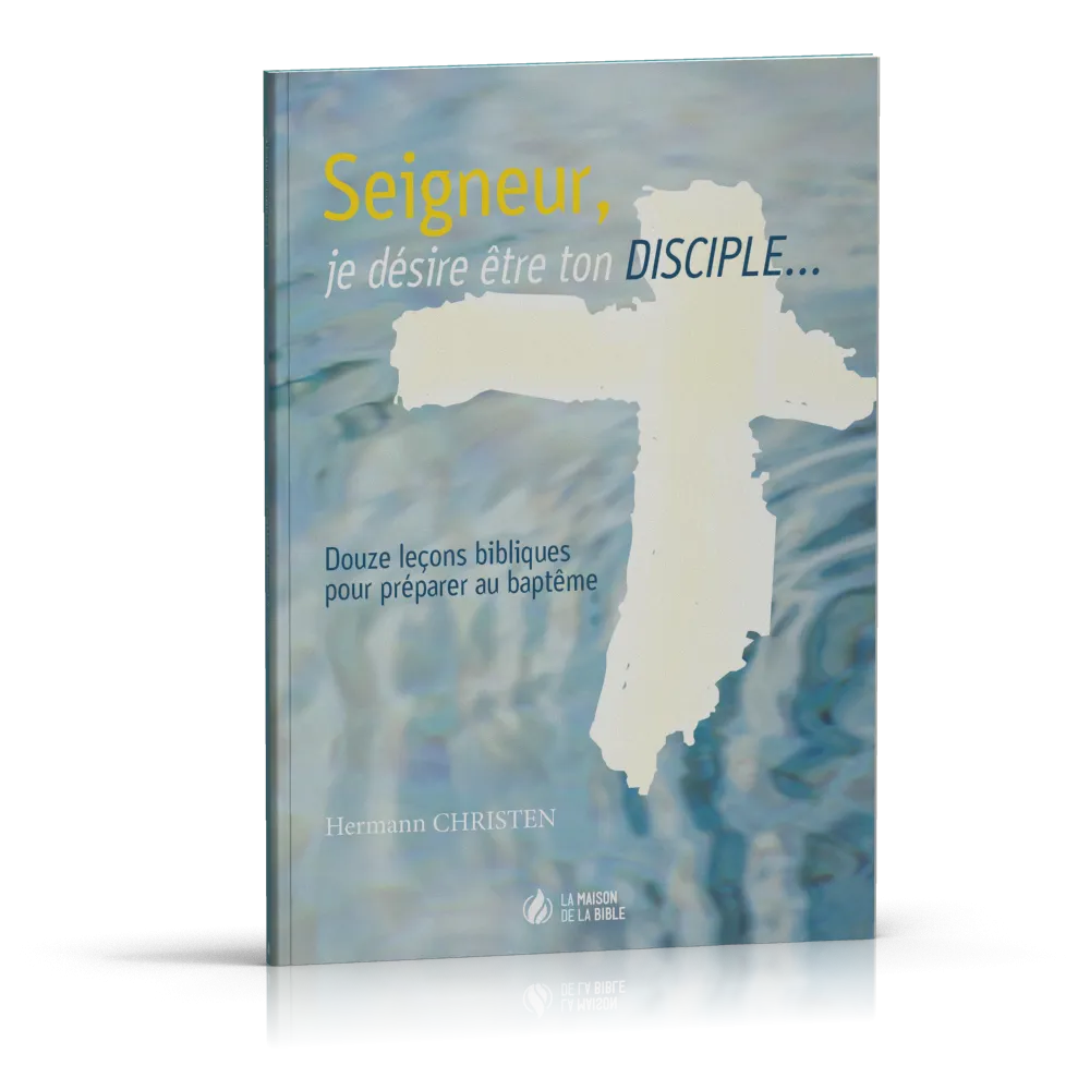 Seigneur, je désire être ton disciple… - 12 leçons bibliques pour préparer au baptême