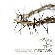RAISE UP THE CROWN CD - SONGS OF PASSION REDEMPTION AND GLORY