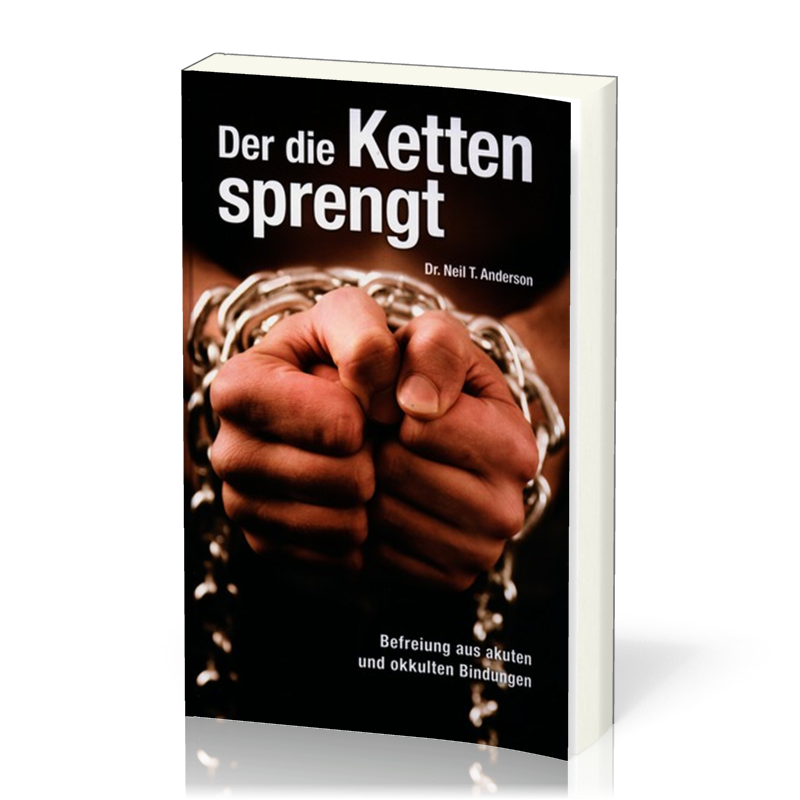 Der die Ketten sprengt - Befreiung aus akuten und okkulten Bindungen