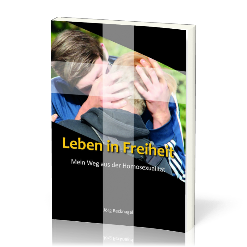 Leben in Freiheit - Mein Weg aus der Homosexualität