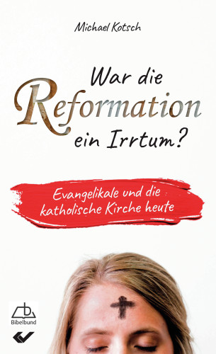 War die Reformation ein Irrtum? - Evangelikale und die katholische Kirche heute