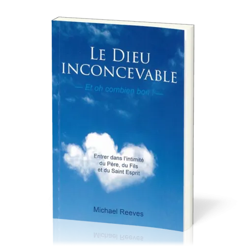 Dieu inconcevable, et oh combien bon! (Le) - Entrer dans l'intimité du Père, du Fils et du...