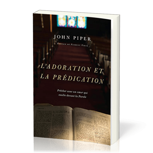 Adoration et la prédication (L') - Prêcher avec un cœur qui exulte devant la Parole