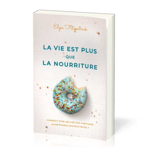 Vie est plus que la nourriture (La) - Comment être délivré des habitudes alimentaires...