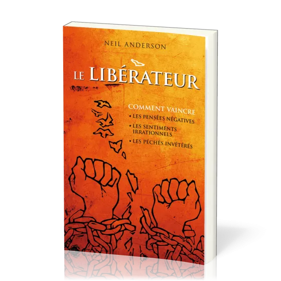Libérateur (Le) - Comment vaincre les pensées négatives, les sentiments irrationnels, les péchés...
