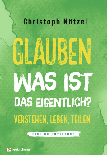 Glauben - Was ist das eigentlich? - Verstehen, Leben, Teilen