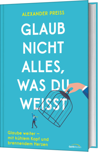 Glaub nicht alles, was du weisst - Glaube weiter - mit kühlem Kopf und brennendem Herzen.