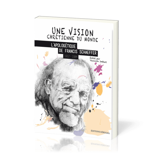 Une vision chrétienne du monde - L'apologétique de Francis Schaeffer 1912-1984 - Collection:...