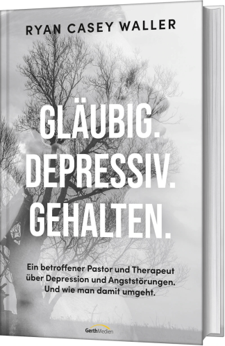 Gläubig. Depressiv. Gehalten. - Ein betroffener Pastor und Therapeut über Depression und...